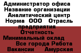 Администратор офиса › Название организации ­ Аналитический центр Норма, ООО › Отрасль предприятия ­ Отчетность › Минимальный оклад ­ 22 000 - Все города Работа » Вакансии   . Амурская обл.,Архаринский р-н